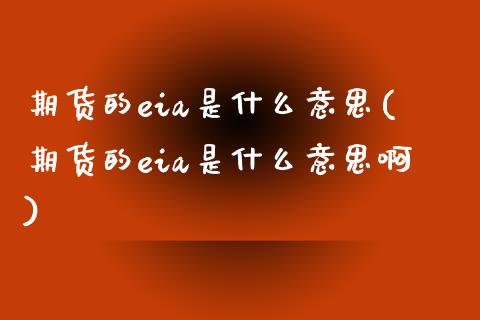 期货的eia是什么意思(期货的eia是什么意思啊)_原油期货_第1张_珍投期货网 期货的eia是什么意思(期货的eia是什么意思啊)_https://www.zztgc.com_原油期货_第1张