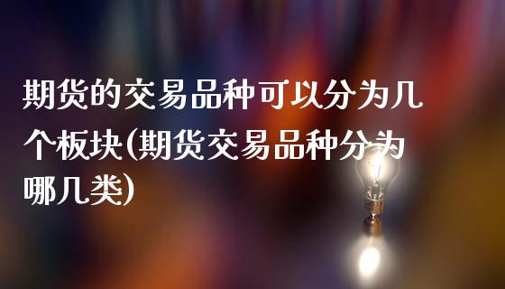 期货的交易品种可以分为几个板块(期货交易品种分为哪几类)_https://www.zztgc.com_期货直播_第1张