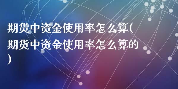 期货中资金使用率怎么算(期货中资金使用率怎么算的)_期货直播_第1张_珍投期货网 期货中资金使用率怎么算(期货中资金使用率怎么算的)_https://www.zztgc.com_期货直播_第1张