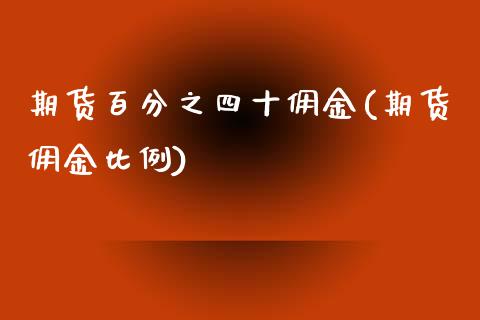 期货百分之四十佣金(期货佣金比例)_https://www.zztgc.com_原油期货_第1张