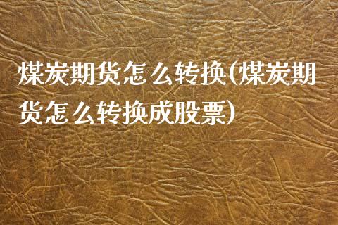 煤炭期货怎么转换(煤炭期货怎么转换成股票)_https://www.zztgc.com_黄金期货_第1张