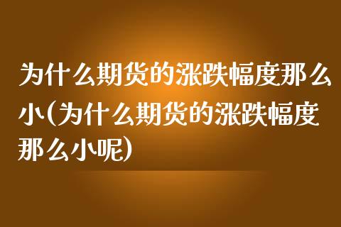 为什么期货的涨跌幅度那么小(为什么期货的涨跌幅度那么小呢)_https://www.zztgc.com_期货行情_第1张