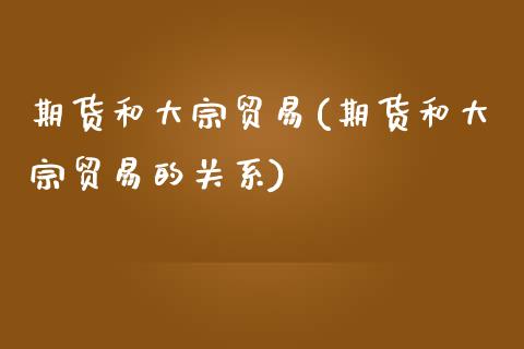 期货和大宗贸易(期货和大宗贸易的关系)_https://www.zztgc.com_期货行情_第1张