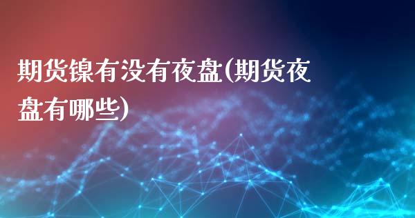 期货镍有没有夜盘(期货夜盘有哪些)_https://www.zztgc.com_期货行情_第1张