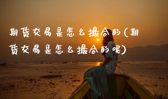 期货交易是怎么撮合的(期货交易是怎么撮合的呢)_https://www.zztgc.com_期货直播_第1张