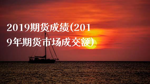 2019期货成绩(2019年期货市场成交额)_https://www.zztgc.com_期货直播_第1张