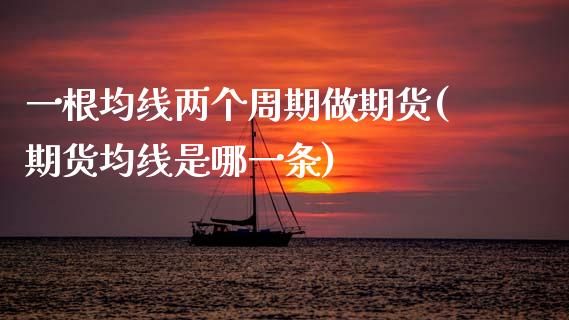一根均线两个周期做期货(期货均线是哪一条)_https://www.zztgc.com_原油期货_第1张