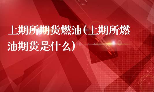 上期所期货燃油(上期所燃油期货是什么)_https://www.zztgc.com_期货入门_第1张