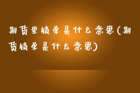 期货里锁单是什么意思(期货锁单是什么意思)_https://www.zztgc.com_原油期货_第1张