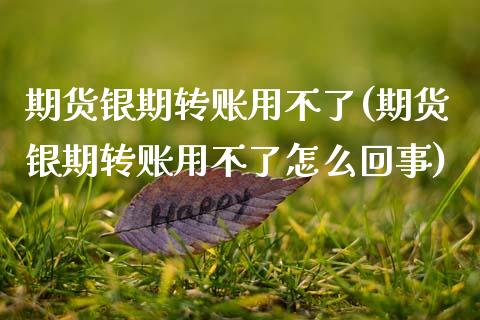 期货银期转账用不了(期货银期转账用不了怎么回事)_https://www.zztgc.com_原油期货_第1张