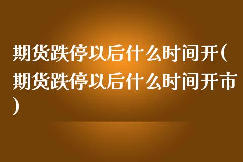 期货跌停以后什么时间开(期货跌停以后什么时间开市)_https://www.zztgc.com_期货行情_第1张