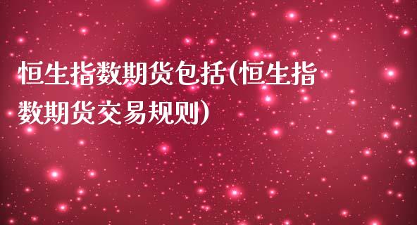 恒生指数期货包括(恒生指数期货交易规则)_https://www.zztgc.com_原油期货_第1张