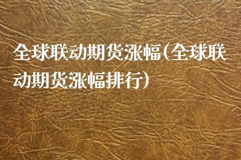全球联动期货涨幅(全球联动期货涨幅排行)_https://www.zztgc.com_原油期货_第1张