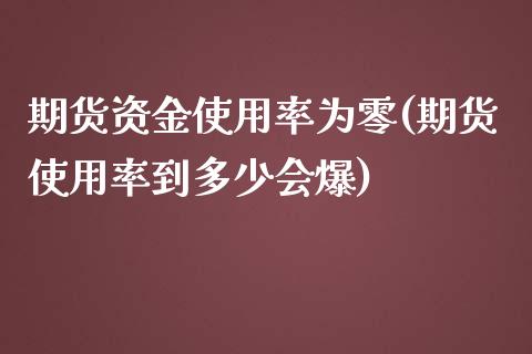 期货资金使用率为零(期货使用率到多少会爆)_https://www.zztgc.com_期货开户_第1张