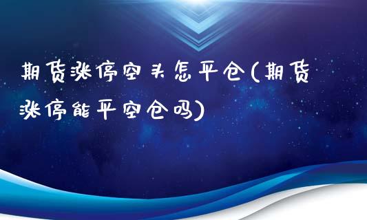 期货涨停空头怎平仓(期货涨停能平空仓吗)_https://www.zztgc.com_期货入门_第1张
