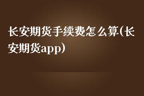 长安期货手续费怎么算(长安期货app)_https://www.zztgc.com_黄金期货_第1张