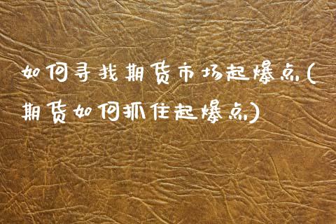 如何寻找期货市场起爆点(期货如何抓住起爆点)_https://www.zztgc.com_期货直播_第1张