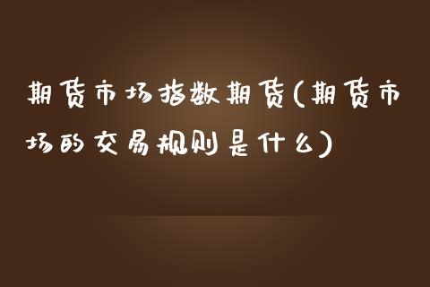 期货市场指数期货(期货市场的交易规则是什么)_https://www.zztgc.com_黄金期货_第1张