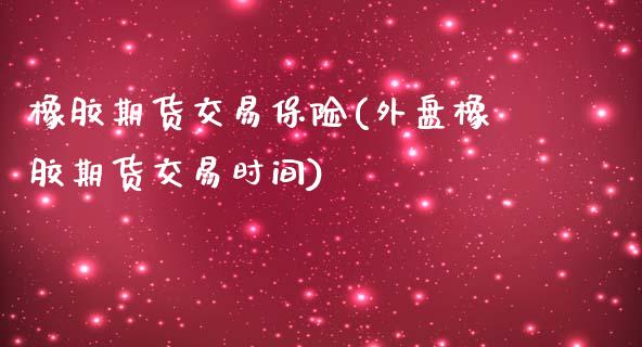 橡胶期货交易保险(外盘橡胶期货交易时间)_https://www.zztgc.com_期货行情_第1张