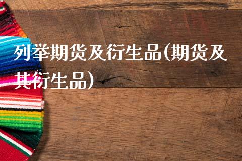 列举期货及衍生品(期货及其衍生品)_https://www.zztgc.com_期货行情_第1张