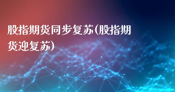 股指期货同步复苏(股指期货迎复苏)_https://www.zztgc.com_期货直播_第1张