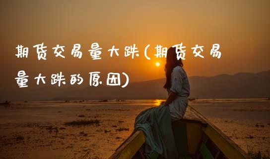 期货交易量大跌(期货交易量大跌的原因)_https://www.zztgc.com_原油期货_第1张