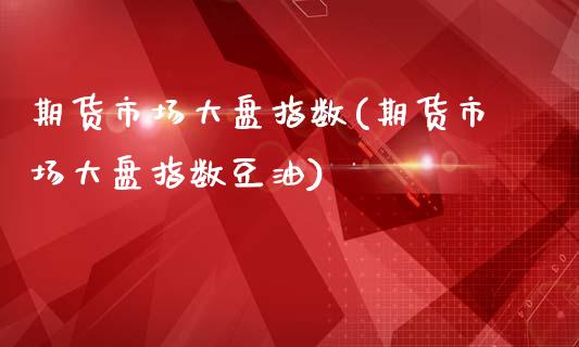 期货市场大盘指数(期货市场大盘指数豆油)_https://www.zztgc.com_原油期货_第1张