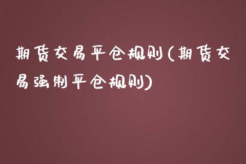 期货交易平仓规则(期货交易强制平仓规则)_https://www.zztgc.com_期货开户_第1张