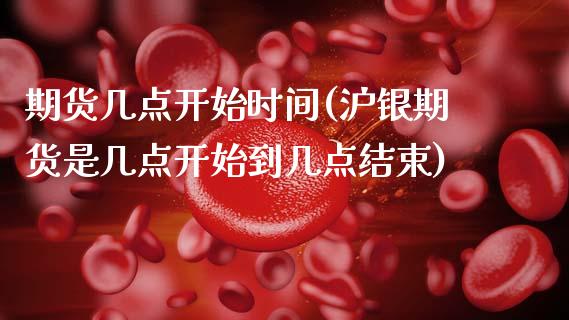 期货几点开始时间(沪银期货是几点开始到几点结束)_https://www.zztgc.com_黄金期货_第1张