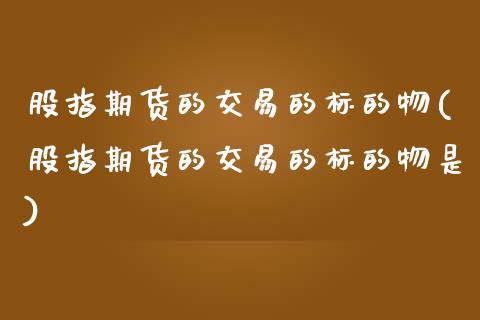 股指期货的交易的标的物(股指期货的交易的标的物是)_期货直播_第1张_珍投期货网 股指期货的交易的标的物(股指期货的交易的标的物是)_https://www.zztgc.com_期货直播_第1张