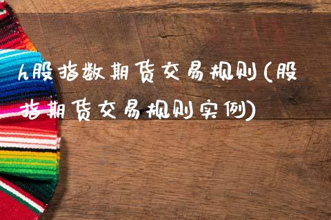 h股指数期货交易规则(股指期货交易规则实例)_https://www.zztgc.com_期货开户_第1张