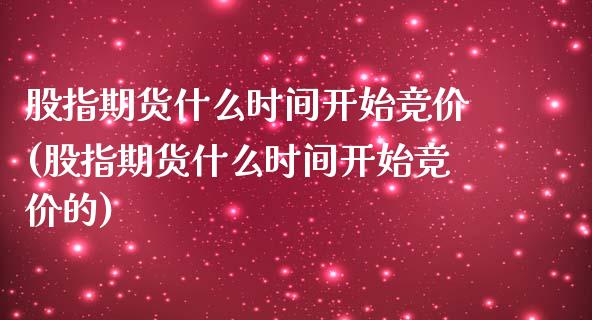 股指期货什么时间开始竞价(股指期货什么时间开始竞价的)_https://www.zztgc.com_期货直播_第1张