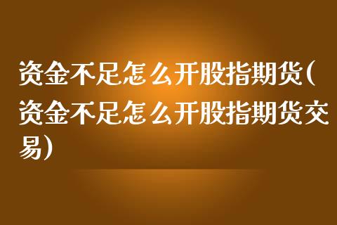 资金不足怎么开股指期货(资金不足怎么开股指期货交易)_https://www.zztgc.com_期货入门_第1张