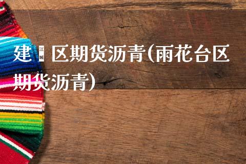 建邺区期货沥青(雨花台区期货沥青)_https://www.zztgc.com_期货直播_第1张