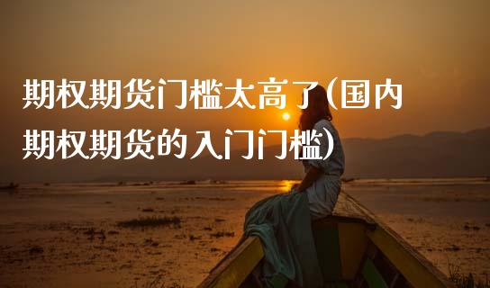 期权期货门槛太高了(国内期权期货的入门门槛)_https://www.zztgc.com_期货开户_第1张