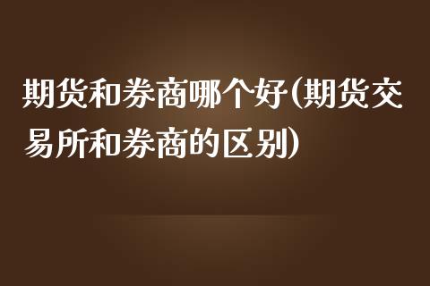 期货和券商哪个好(期货交易所和券商的区别)_https://www.zztgc.com_原油期货_第1张