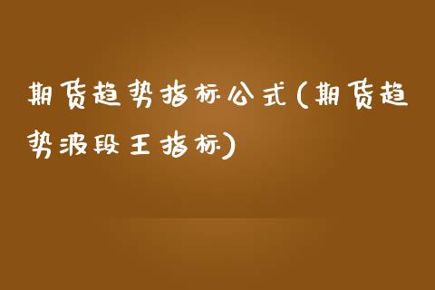 期货趋势指标公式(期货趋势波段王指标)_https://www.zztgc.com_期货直播_第1张