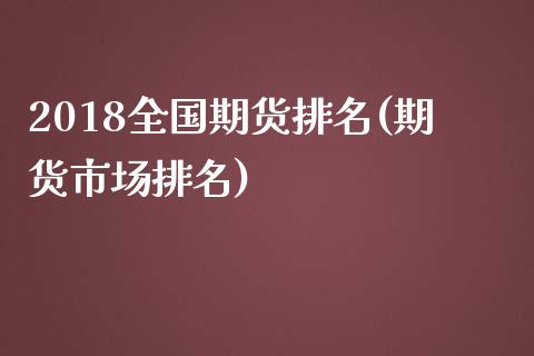 2018全国期货排名(期货市场排名)_https://www.zztgc.com_黄金期货_第1张
