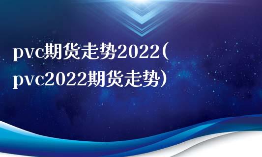 pvc期货走势2022(pvc2022期货走势)_https://www.zztgc.com_期货入门_第1张