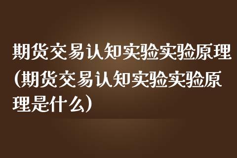 期货交易认知实验实验原理(期货交易认知实验实验原理是什么)_https://www.zztgc.com_黄金期货_第1张