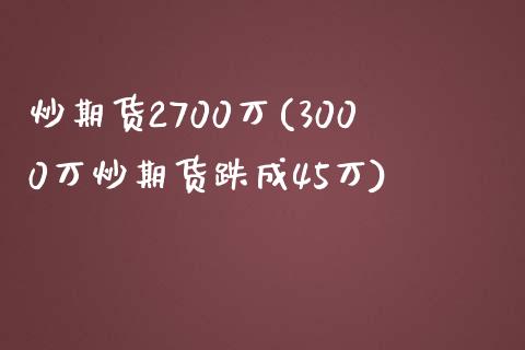 炒期货2700万(3000万炒期货跌成45万)_https://www.zztgc.com_原油期货_第1张