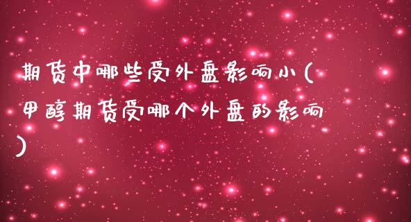 期货中哪些受外盘影响小(甲醇期货受哪个外盘的影响)_https://www.zztgc.com_期货直播_第1张