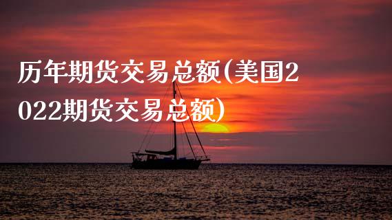 历年期货交易总额(美国2022期货交易总额)_https://www.zztgc.com_原油期货_第1张