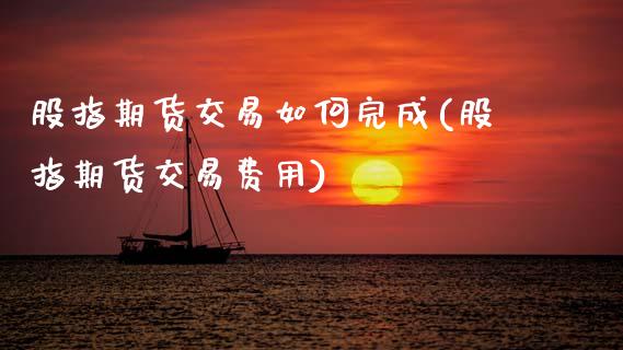股指期货交易如何完成(股指期货交易费用)_https://www.zztgc.com_黄金期货_第1张