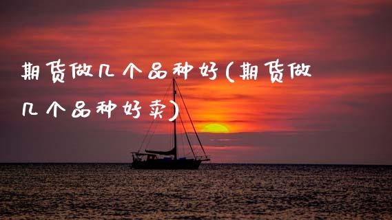 期货做几个品种好(期货做几个品种好卖)_https://www.zztgc.com_期货入门_第1张