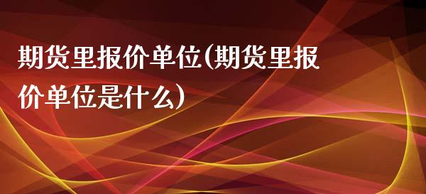 期货里报价单位(期货里报价单位是什么)_https://www.zztgc.com_原油期货_第1张