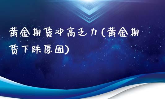 黄金期货冲高乏力(黄金期货下跌原因)_https://www.zztgc.com_期货入门_第1张