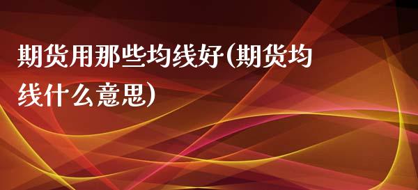 期货用那些均线好(期货均线什么意思)_https://www.zztgc.com_黄金期货_第1张
