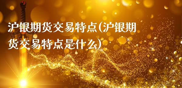 沪银期货交易特点(沪银期货交易特点是什么)_https://www.zztgc.com_黄金期货_第1张