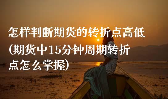 怎样判断期货的转折点高低(期货中15分钟周期转折点怎么掌握)_https://www.zztgc.com_期货直播_第1张
